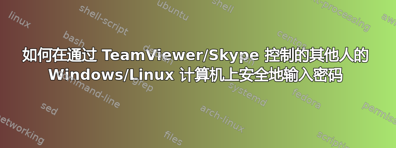 如何在通过 TeamViewer/Skype 控制的其他人的 Windows/Linux 计算机上安全地输入密码