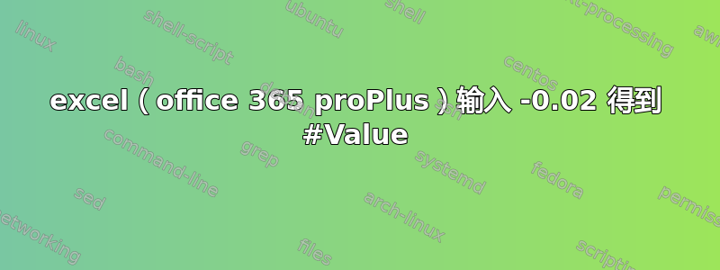 excel（office 365 proPlus）输入 -0.02 得到 #Value