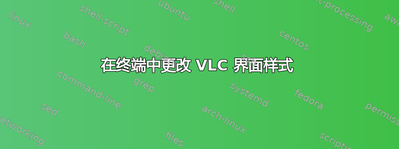 在终端中更改 VLC 界面样式