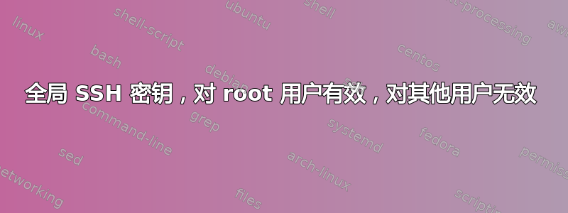 全局 SSH 密钥，对 root 用户有效，对其他用户无效