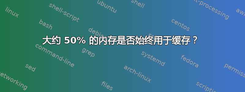 大约 50% 的内存是否始终用于缓存？