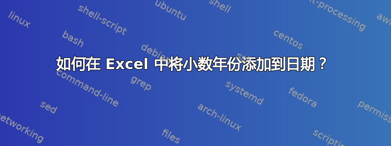 如何在 Excel 中将小数年份添加到日期？