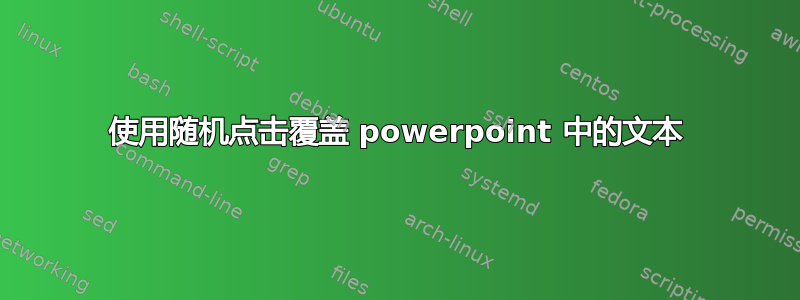 使用随机点击覆盖 powerpoint 中的文本