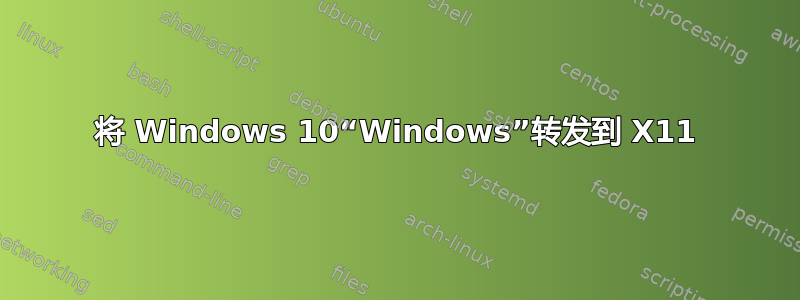 将 Windows 10“Windows”转发到 X11