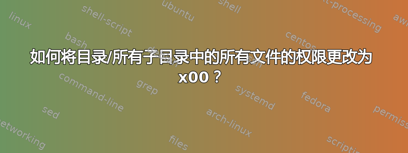 如何将目录/所有子目录中的所有文件的权限更改为 x00？