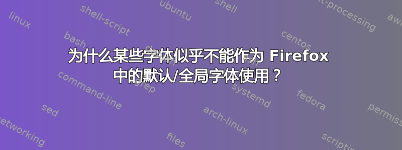 为什么某些字体似乎不能作为 Firefox 中的默认/全局字体使用？