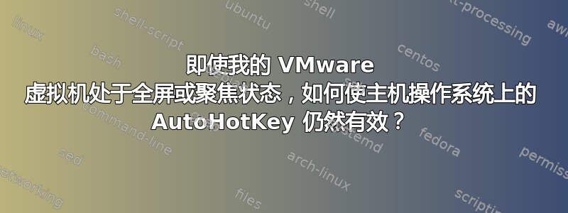 即使我的 VMware 虚拟机处于全屏或聚焦状态，如何使主机操作系统上的 AutoHotKey 仍然有效？