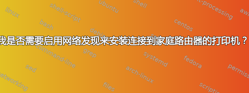 我是否需要启用网络发现来安装连接到家庭路由器的打印机？