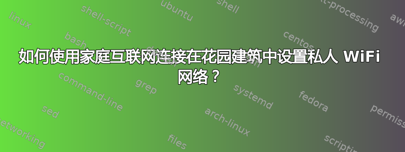 如何使用家庭互联网连接在花园建筑中设置私人 WiFi 网络？