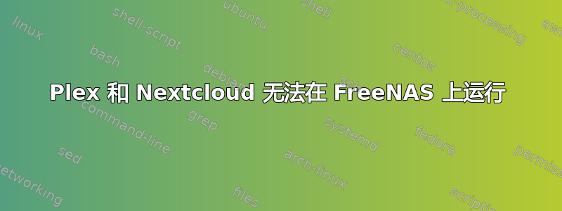 Plex 和 Nextcloud 无法在 FreeNAS 上运行