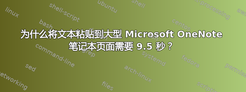 为什么将文本粘贴到大型 Microsoft OneNote 笔记本页面需要 9.5 秒？