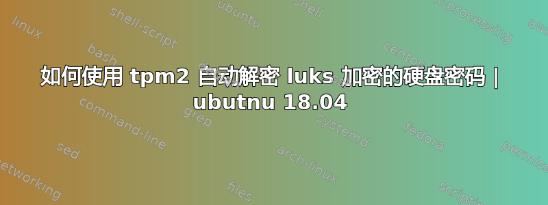 如何使用 tpm2 自动解密 luks 加密的硬盘密码 | ubutnu 18.04