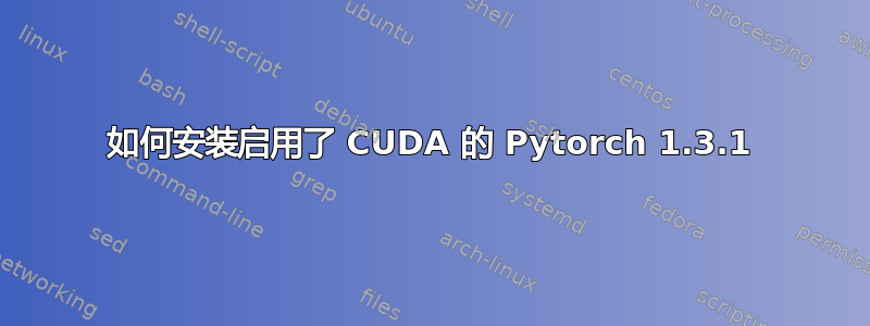 如何安装启用了 CUDA 的 Pytorch 1.3.1