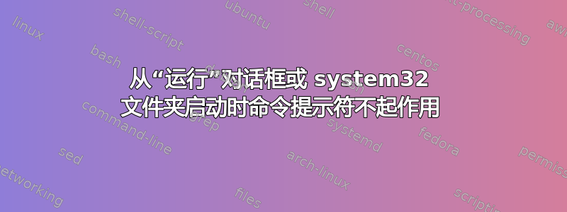 从“运行”对话框或 system32 文件夹启动时命令提示符不起作用