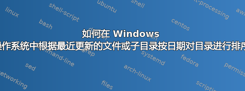 如何在 Windows 操作系统中根据最近更新的文件或子目录按日期对目录进行排序