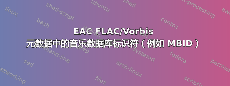 EAC FLAC/Vorbis 元数据中的音乐数据库标识符（例如 MBID）