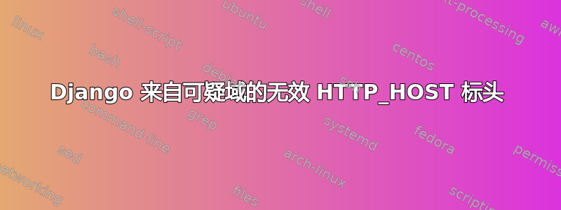 Django 来自可疑域的无效 HTTP_HOST 标头