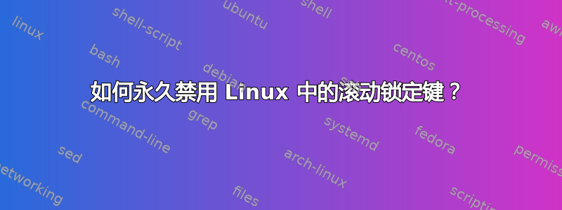 如何永久禁用 Linux 中的滚动锁定键？