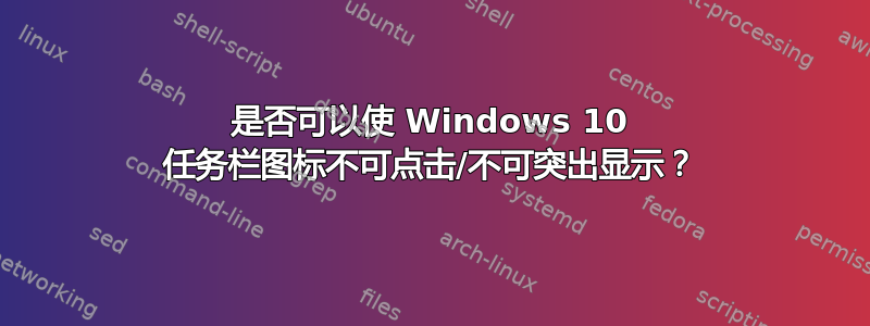 是否可以使 Windows 10 任务栏图标不可点击/不可突出显示？