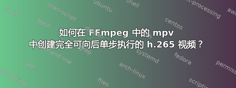 如何在 FFmpeg 中的 mpv 中创建完全可向后单步执行的 h.265 视频？