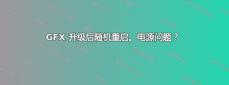 GFX 升级后随机重启。电源问题？