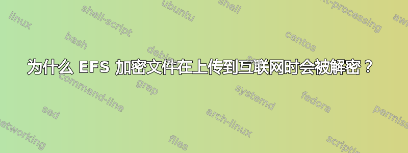 为什么 EFS 加密文件在上传到互联网时会被解密？