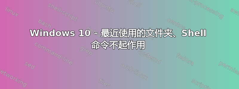 Windows 10 - 最近使用的文件夹、Shell 命令不起作用