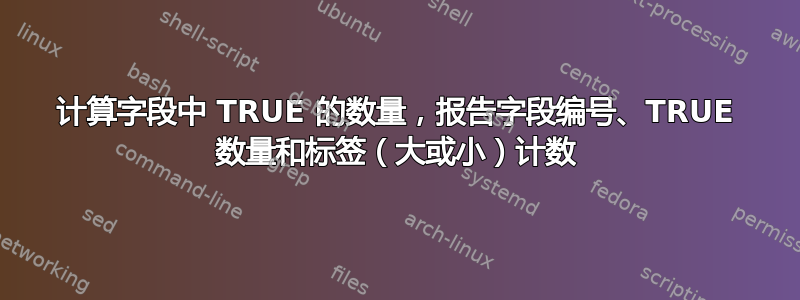 计算字段中 TRUE 的数量，报告字段编号、TRUE 数量和标签（大或小）计数