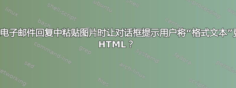 如何在电子邮件回复中粘贴图片时让对话框提示用户将“格式文本”更改为 HTML？