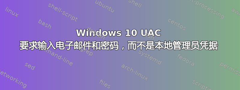 Windows 10 UAC 要求输入电子邮件和密码，而不是本地管理员凭据