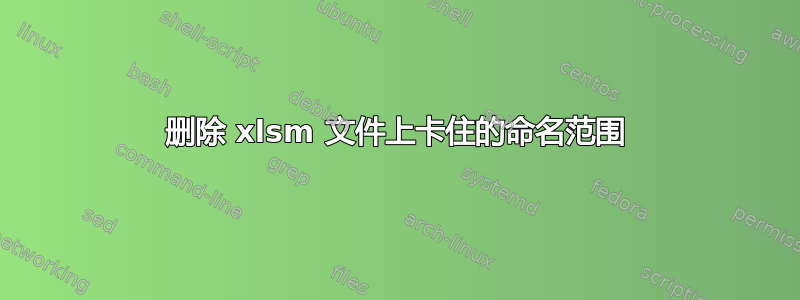 删除 xlsm 文件上卡住的命名范围