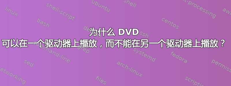 为什么 DVD 可以在一个驱动器上播放，而不能在另一个驱动器上播放？