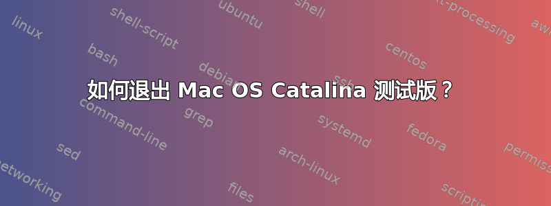 如何退出 Mac OS Catalina 测试版？