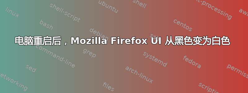 电脑重启后，Mozilla Firefox UI 从黑色变为白色