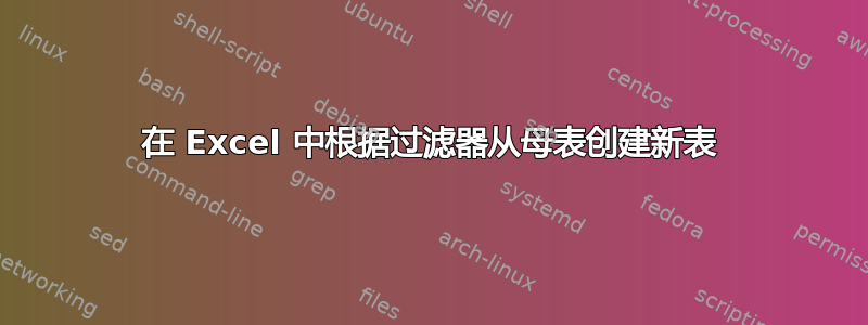 在 Excel 中根据过滤器从母表创建新表