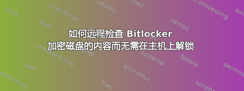 如何远程检查 Bitlocker 加密磁盘的内容而无需在主机上解锁