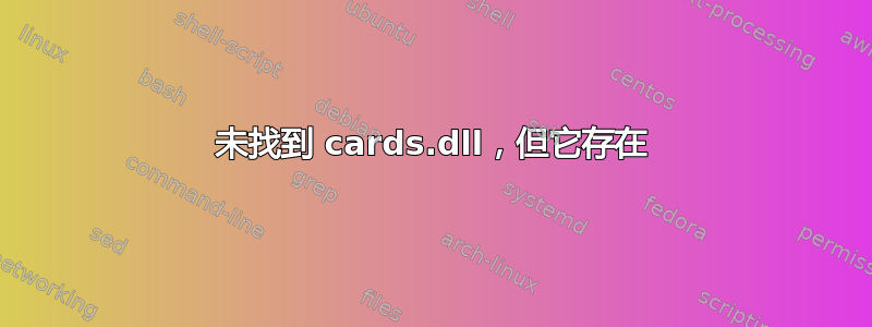 未找到 cards.dll，但它存在