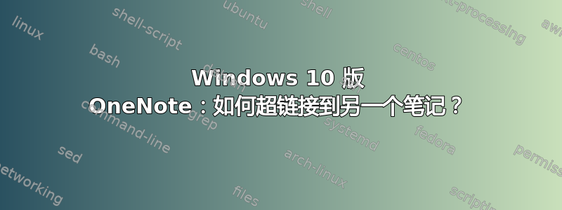 Windows 10 版 OneNote：如何超链接到另一个笔记？