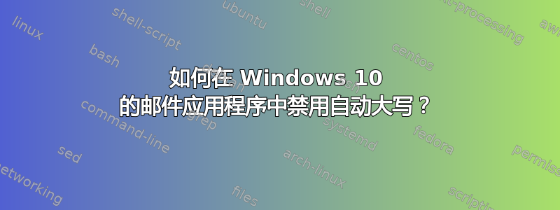 如何在 Windows 10 的邮件应用程序中禁用自动大写？