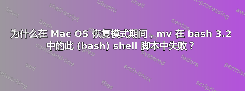 为什么在 Mac OS 恢复模式期间，mv 在 bash 3.2 中的此 (bash) shell 脚本中失败？