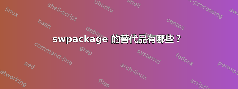 swpackage 的替代品有哪些？