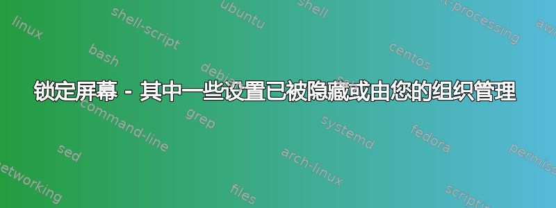 锁定屏幕 - 其中一些设置已被隐藏或由您的组织管理