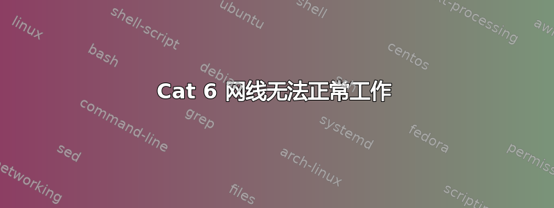 Cat 6 网线无法正常工作