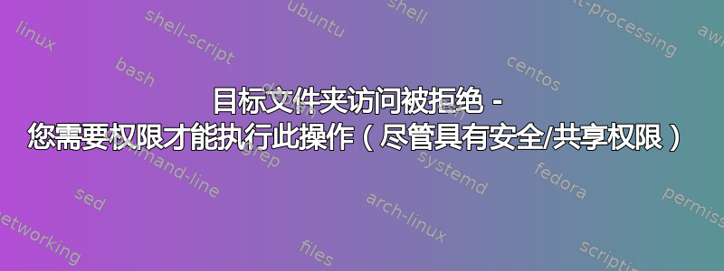 目标文件夹访问被拒绝 - 您需要权限才能执行此操作（尽管具有安全/共享权限）