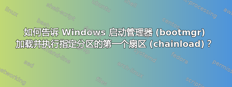 如何告诉 Windows 启动管理器 (bootmgr) 加载并执行指定分区的第一个扇区 (chainload)？