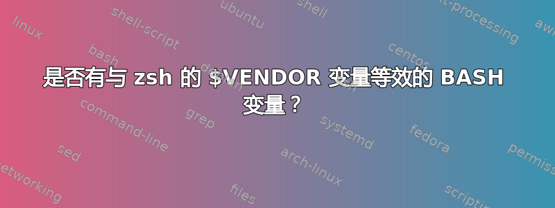 是否有与 zsh 的 $VENDOR 变量等效的 BASH 变量？