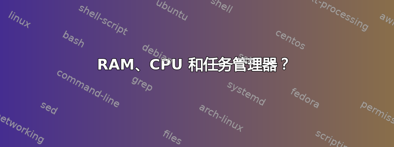 RAM、CPU 和任务管理器？