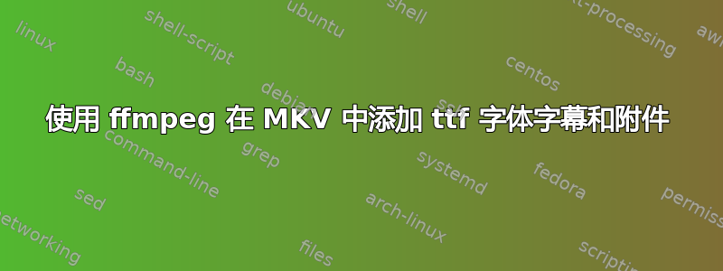 使用 ffmpeg 在 MKV 中添加 ttf 字体字幕和附件