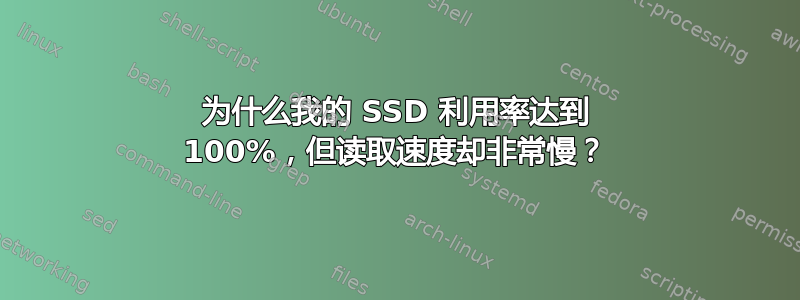 为什么我的 SSD 利用率达到 100%，但读取速度却非常慢？