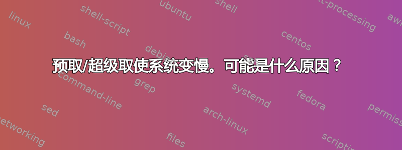 预取/超级取使系统变慢。可能是什么原因？